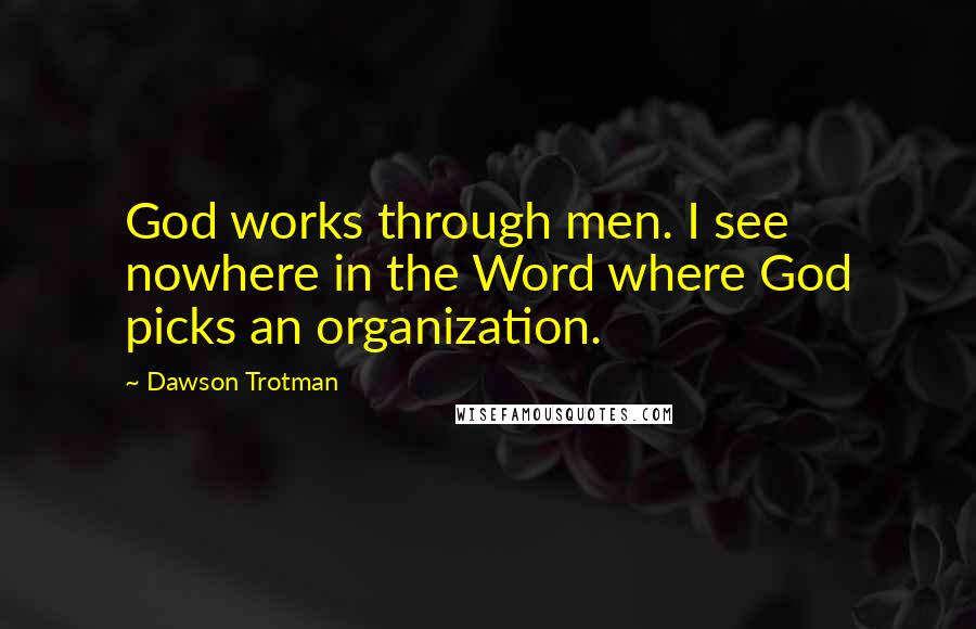Dawson Trotman Quotes: God works through men. I see nowhere in the Word where God picks an organization.