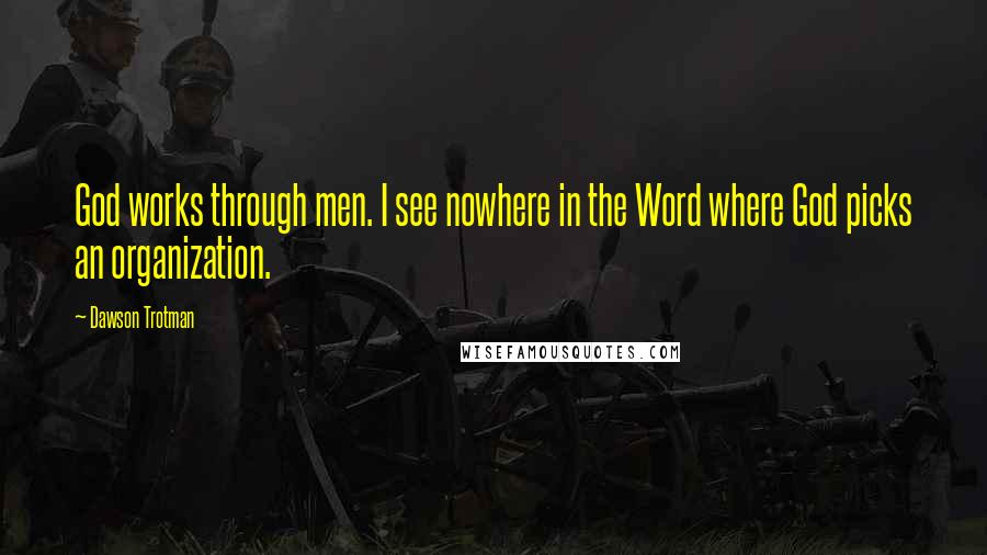 Dawson Trotman Quotes: God works through men. I see nowhere in the Word where God picks an organization.