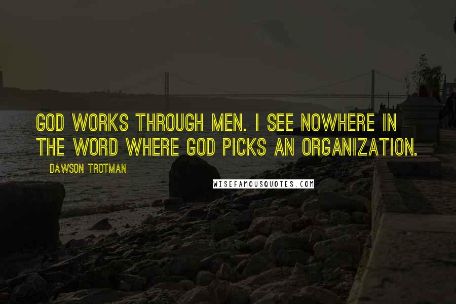 Dawson Trotman Quotes: God works through men. I see nowhere in the Word where God picks an organization.