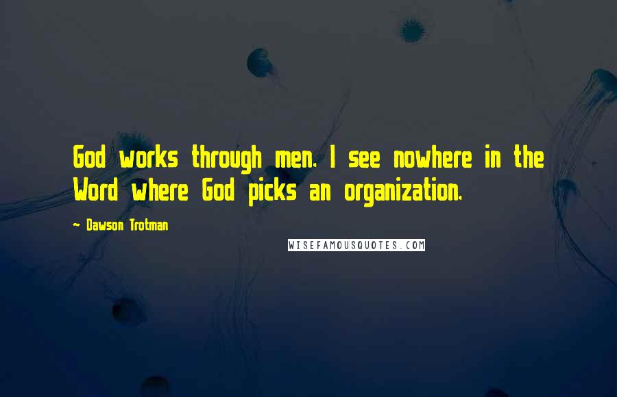 Dawson Trotman Quotes: God works through men. I see nowhere in the Word where God picks an organization.