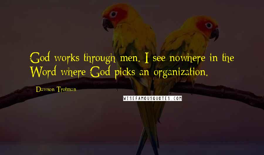 Dawson Trotman Quotes: God works through men. I see nowhere in the Word where God picks an organization.