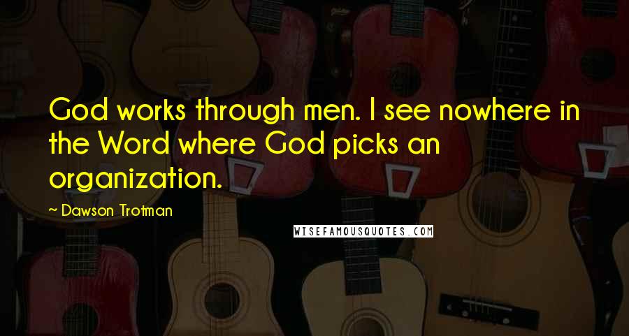 Dawson Trotman Quotes: God works through men. I see nowhere in the Word where God picks an organization.