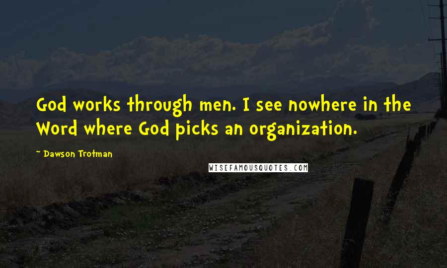 Dawson Trotman Quotes: God works through men. I see nowhere in the Word where God picks an organization.