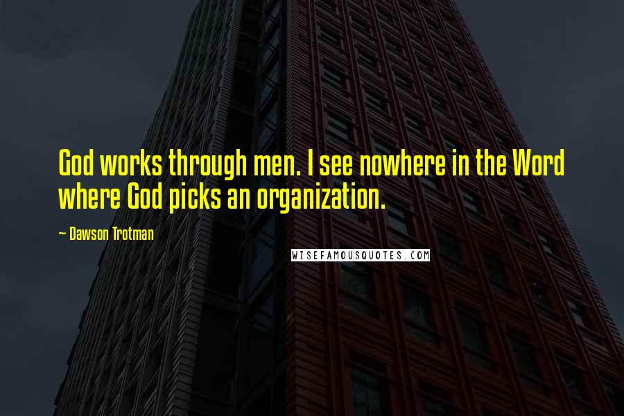 Dawson Trotman Quotes: God works through men. I see nowhere in the Word where God picks an organization.