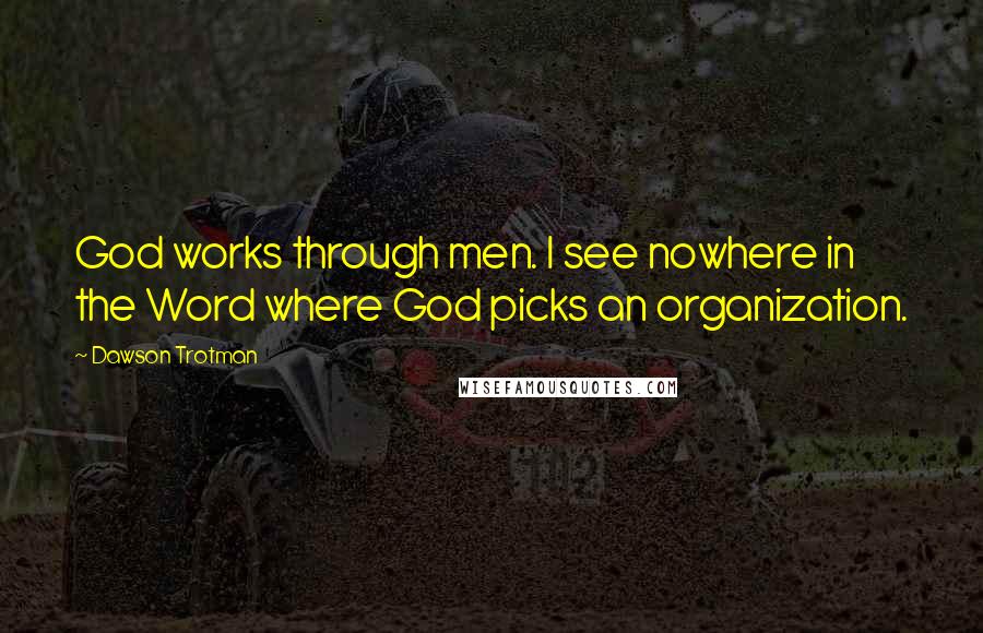 Dawson Trotman Quotes: God works through men. I see nowhere in the Word where God picks an organization.