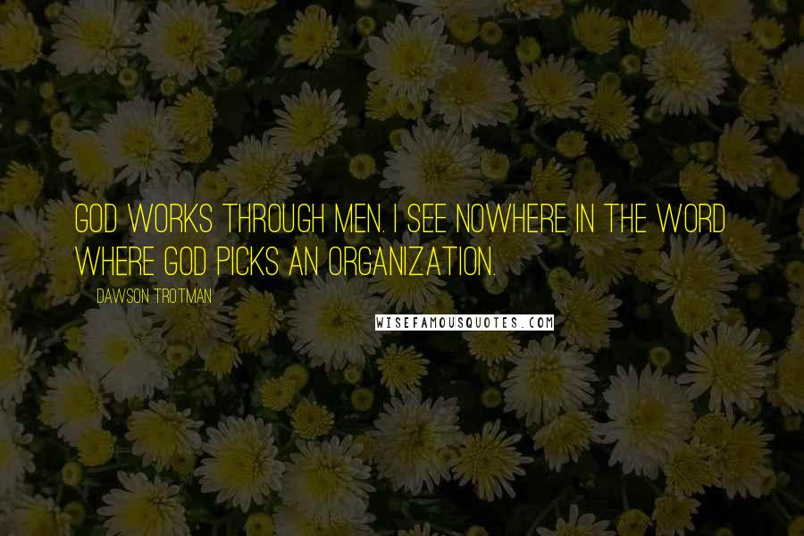 Dawson Trotman Quotes: God works through men. I see nowhere in the Word where God picks an organization.