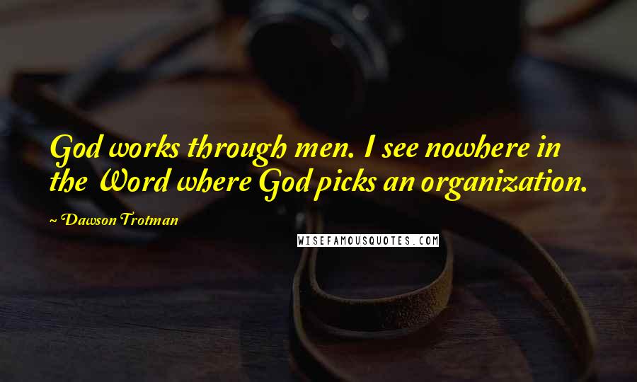 Dawson Trotman Quotes: God works through men. I see nowhere in the Word where God picks an organization.