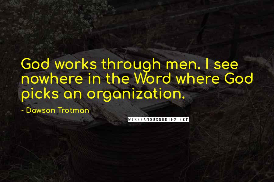 Dawson Trotman Quotes: God works through men. I see nowhere in the Word where God picks an organization.