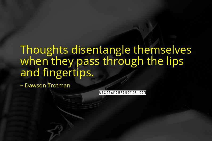 Dawson Trotman Quotes: Thoughts disentangle themselves when they pass through the lips and fingertips.