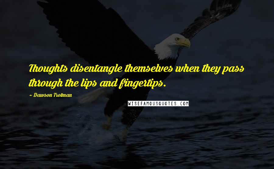 Dawson Trotman Quotes: Thoughts disentangle themselves when they pass through the lips and fingertips.