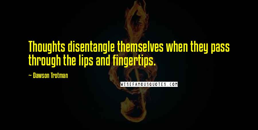 Dawson Trotman Quotes: Thoughts disentangle themselves when they pass through the lips and fingertips.