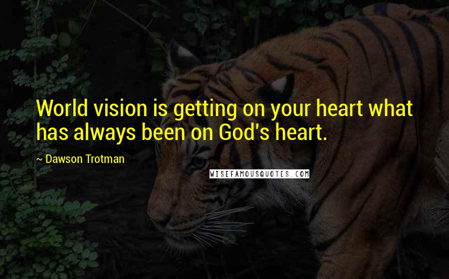 Dawson Trotman Quotes: World vision is getting on your heart what has always been on God's heart.