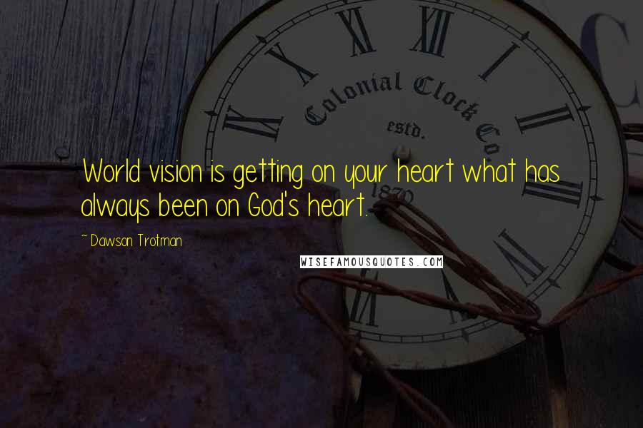 Dawson Trotman Quotes: World vision is getting on your heart what has always been on God's heart.