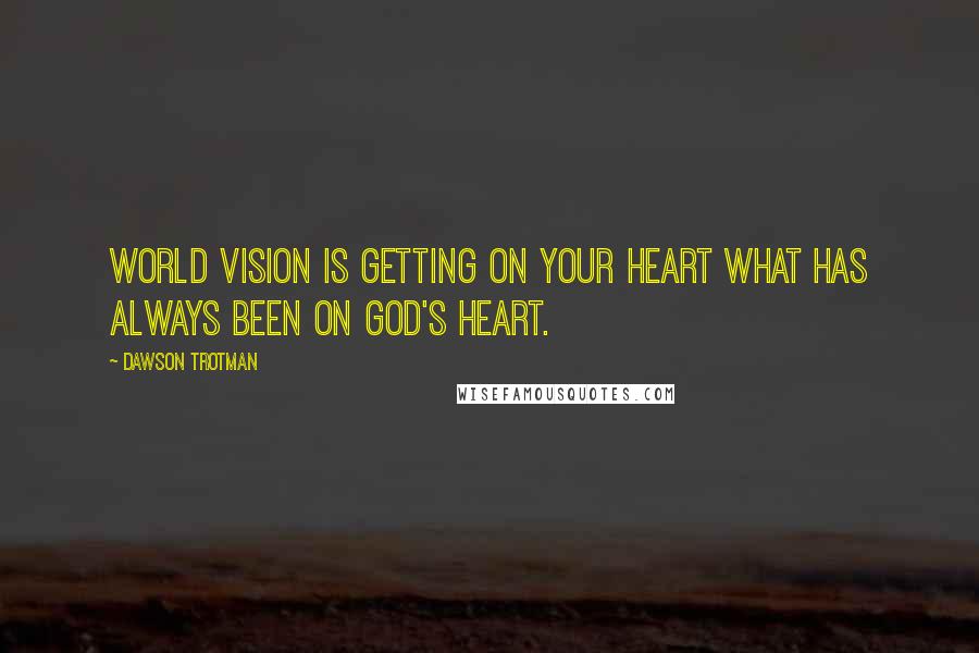 Dawson Trotman Quotes: World vision is getting on your heart what has always been on God's heart.