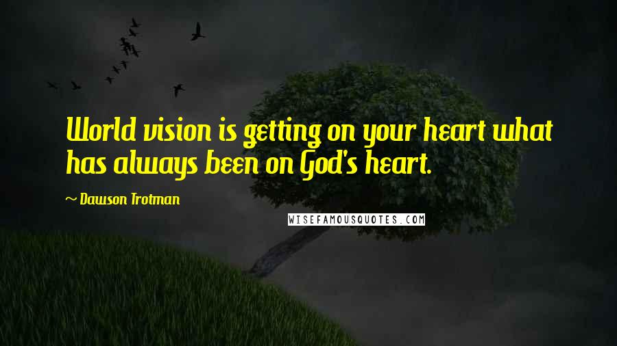 Dawson Trotman Quotes: World vision is getting on your heart what has always been on God's heart.