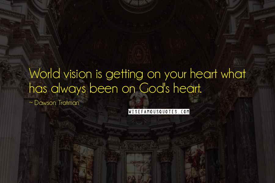 Dawson Trotman Quotes: World vision is getting on your heart what has always been on God's heart.