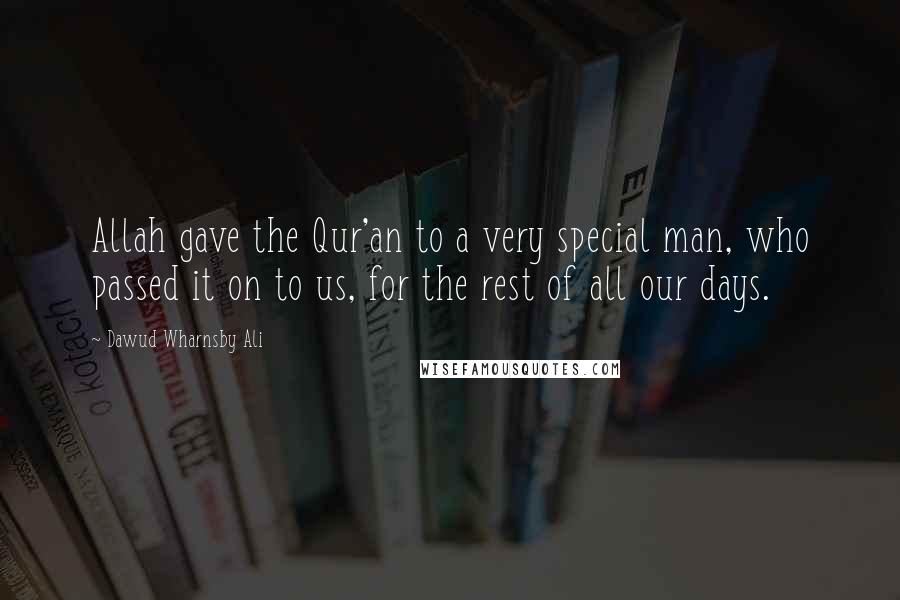 Dawud Wharnsby Ali Quotes: Allah gave the Qur'an to a very special man, who passed it on to us, for the rest of all our days.