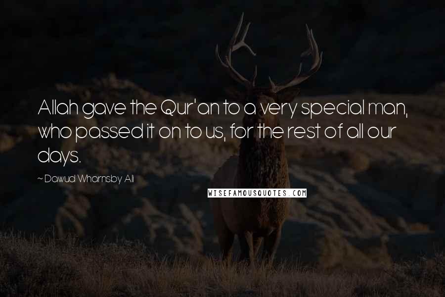 Dawud Wharnsby Ali Quotes: Allah gave the Qur'an to a very special man, who passed it on to us, for the rest of all our days.