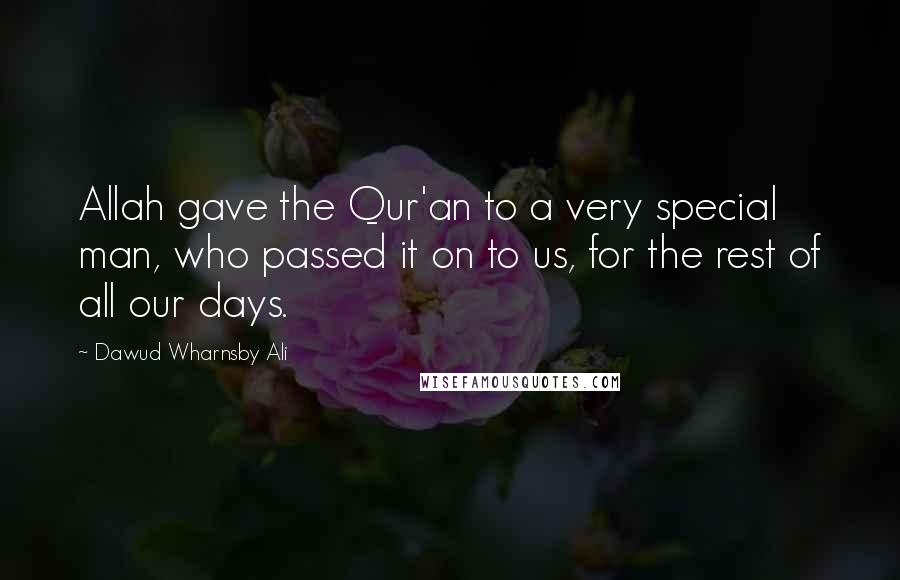 Dawud Wharnsby Ali Quotes: Allah gave the Qur'an to a very special man, who passed it on to us, for the rest of all our days.