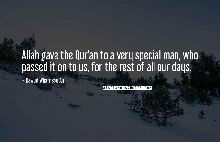 Dawud Wharnsby Ali Quotes: Allah gave the Qur'an to a very special man, who passed it on to us, for the rest of all our days.