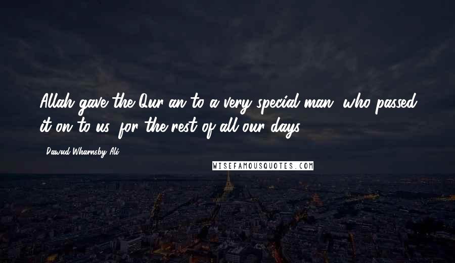 Dawud Wharnsby Ali Quotes: Allah gave the Qur'an to a very special man, who passed it on to us, for the rest of all our days.