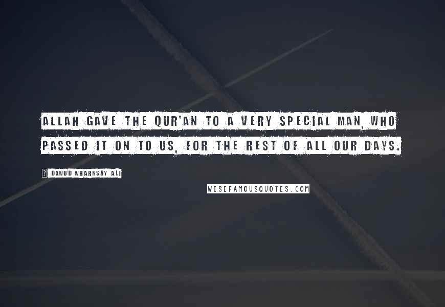 Dawud Wharnsby Ali Quotes: Allah gave the Qur'an to a very special man, who passed it on to us, for the rest of all our days.