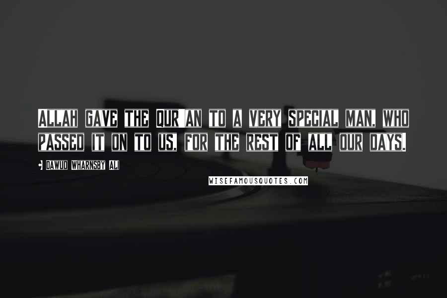 Dawud Wharnsby Ali Quotes: Allah gave the Qur'an to a very special man, who passed it on to us, for the rest of all our days.