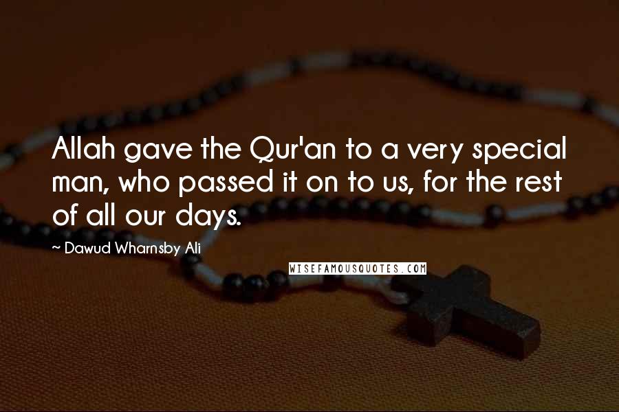 Dawud Wharnsby Ali Quotes: Allah gave the Qur'an to a very special man, who passed it on to us, for the rest of all our days.
