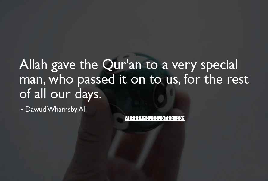 Dawud Wharnsby Ali Quotes: Allah gave the Qur'an to a very special man, who passed it on to us, for the rest of all our days.