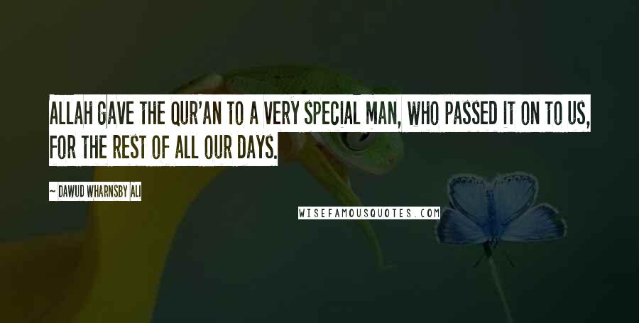 Dawud Wharnsby Ali Quotes: Allah gave the Qur'an to a very special man, who passed it on to us, for the rest of all our days.