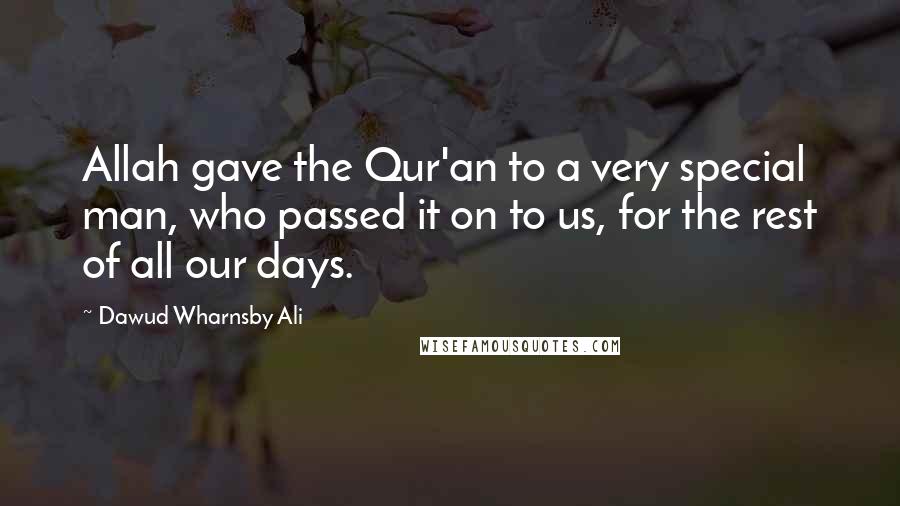 Dawud Wharnsby Ali Quotes: Allah gave the Qur'an to a very special man, who passed it on to us, for the rest of all our days.