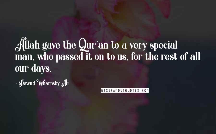 Dawud Wharnsby Ali Quotes: Allah gave the Qur'an to a very special man, who passed it on to us, for the rest of all our days.