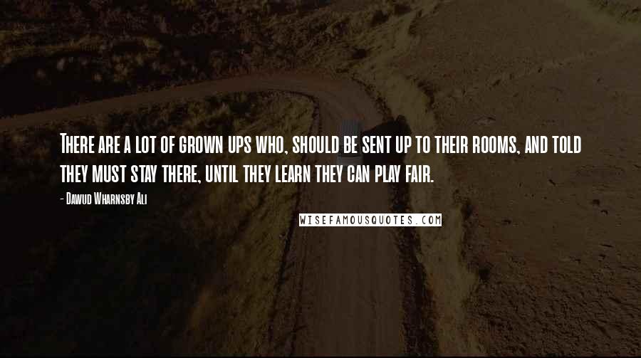 Dawud Wharnsby Ali Quotes: There are a lot of grown ups who, should be sent up to their rooms, and told they must stay there, until they learn they can play fair.