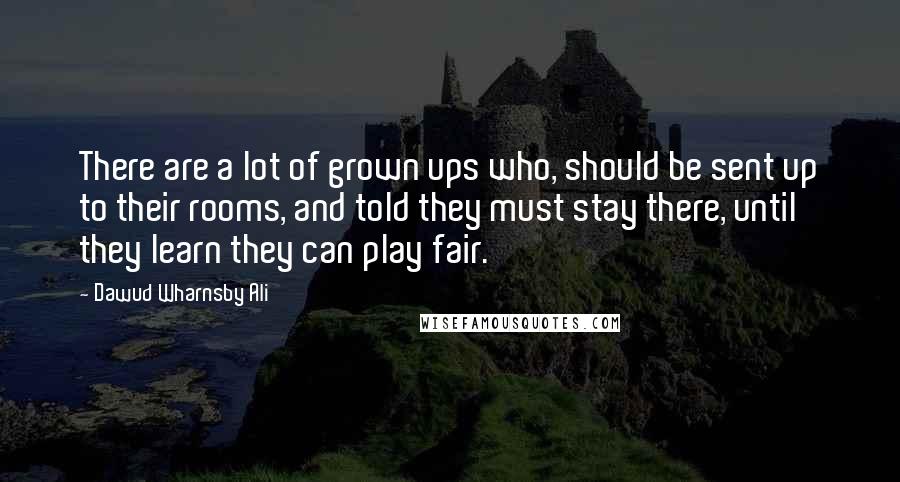 Dawud Wharnsby Ali Quotes: There are a lot of grown ups who, should be sent up to their rooms, and told they must stay there, until they learn they can play fair.