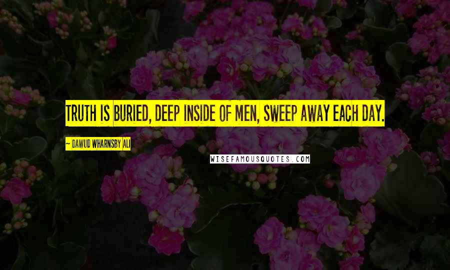Dawud Wharnsby Ali Quotes: Truth is buried, deep inside of men, sweep away each day.