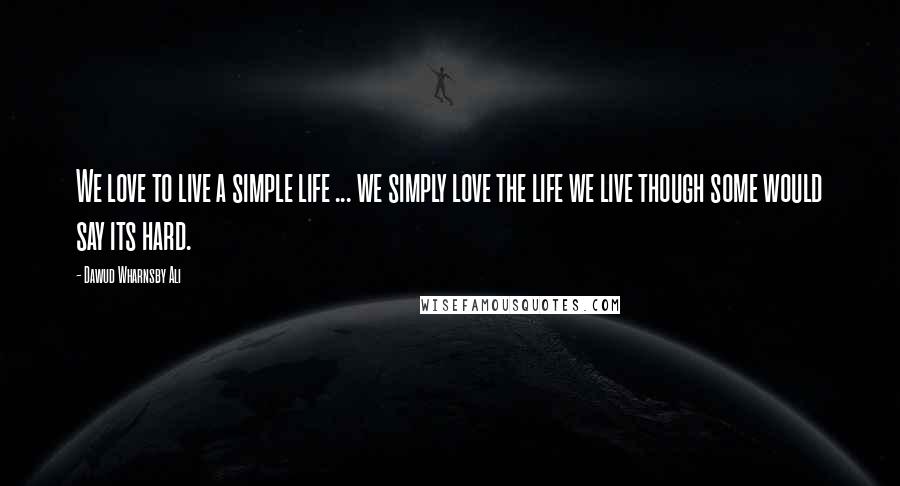 Dawud Wharnsby Ali Quotes: We love to live a simple life ... we simply love the life we live though some would say its hard.