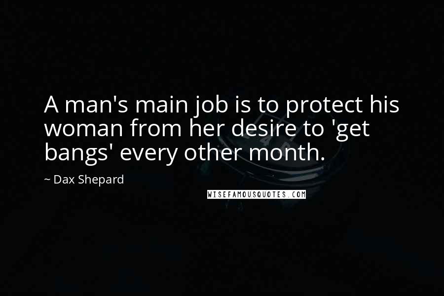 Dax Shepard Quotes: A man's main job is to protect his woman from her desire to 'get bangs' every other month.