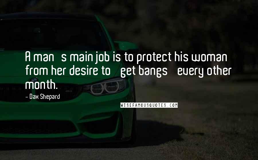 Dax Shepard Quotes: A man's main job is to protect his woman from her desire to 'get bangs' every other month.