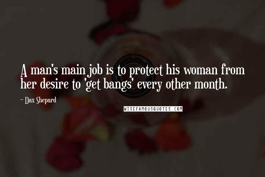 Dax Shepard Quotes: A man's main job is to protect his woman from her desire to 'get bangs' every other month.