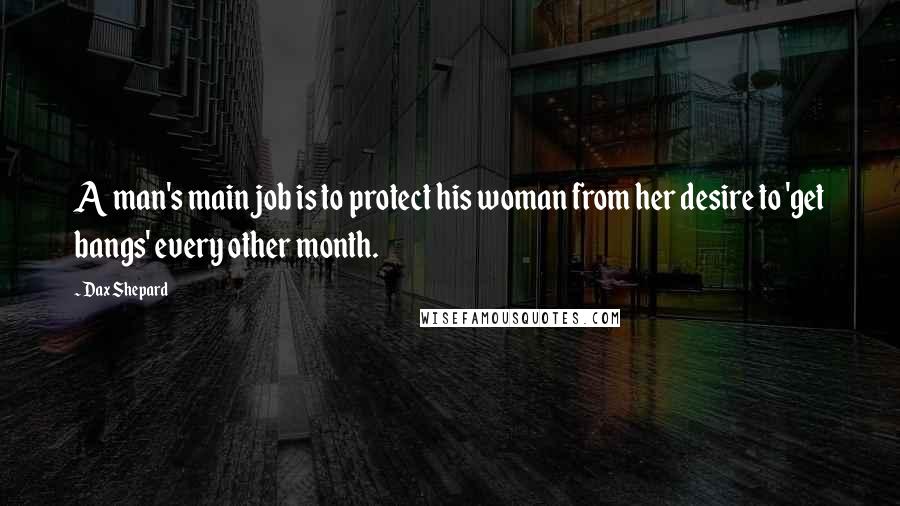 Dax Shepard Quotes: A man's main job is to protect his woman from her desire to 'get bangs' every other month.