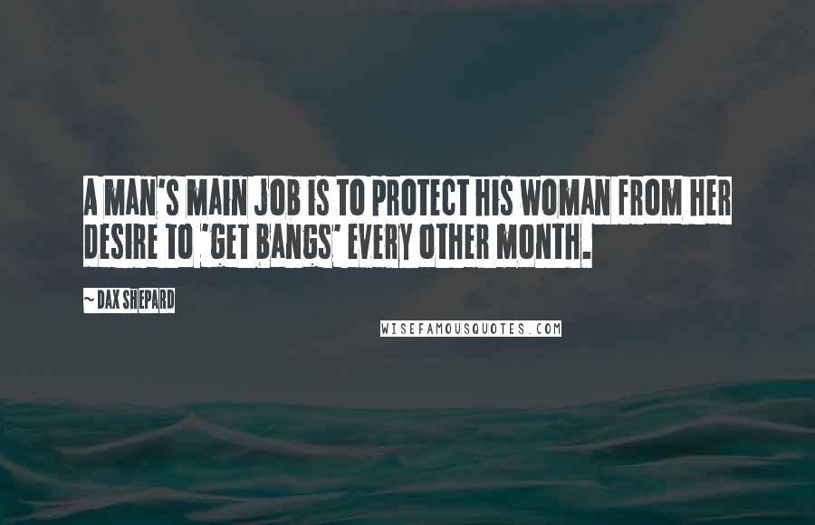 Dax Shepard Quotes: A man's main job is to protect his woman from her desire to 'get bangs' every other month.