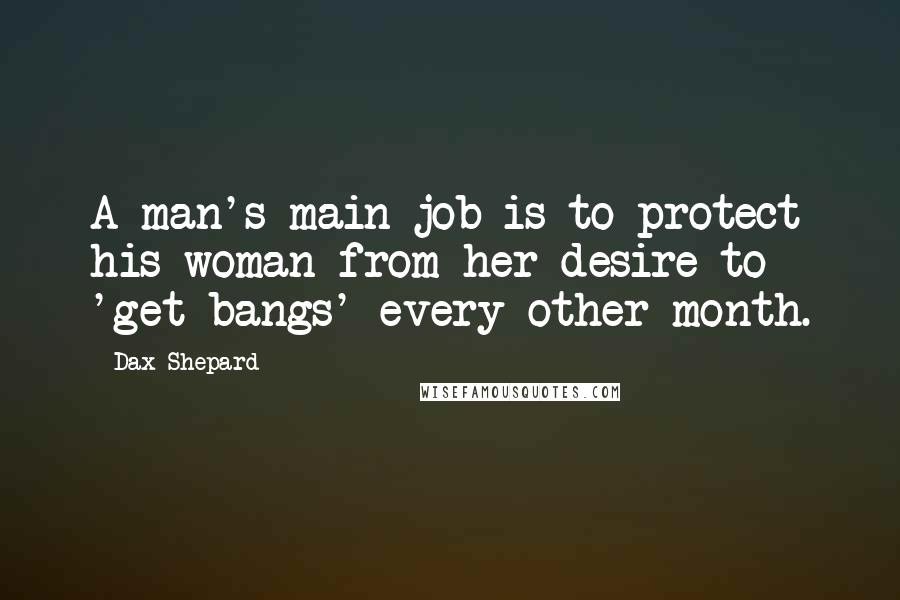 Dax Shepard Quotes: A man's main job is to protect his woman from her desire to 'get bangs' every other month.