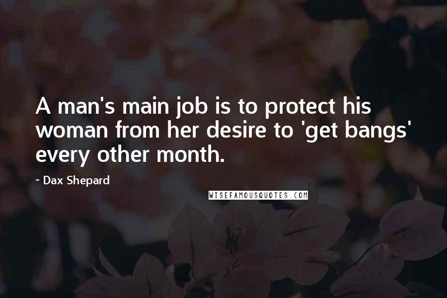 Dax Shepard Quotes: A man's main job is to protect his woman from her desire to 'get bangs' every other month.