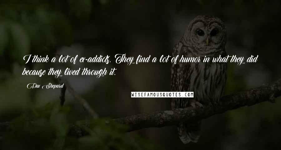 Dax Shepard Quotes: I think a lot of ex-addicts. They find a lot of humor in what they did because they lived through it.