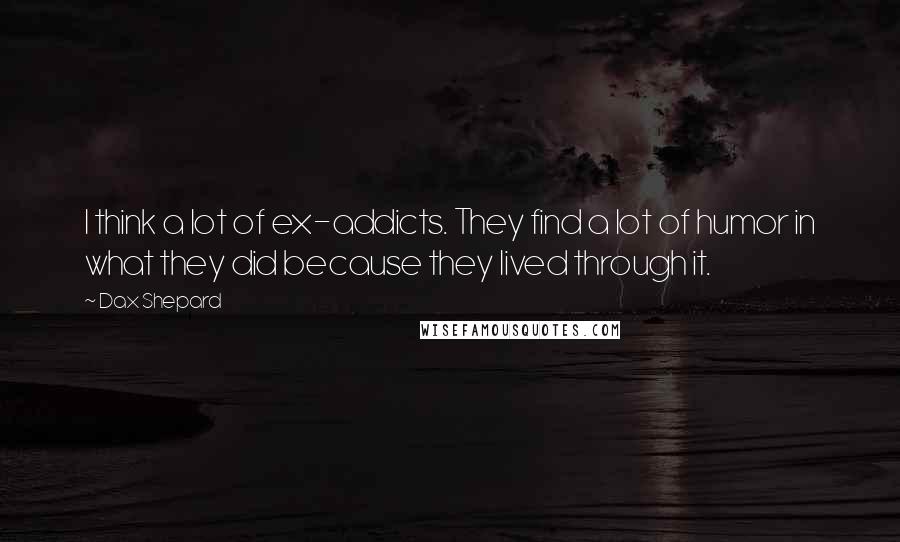 Dax Shepard Quotes: I think a lot of ex-addicts. They find a lot of humor in what they did because they lived through it.