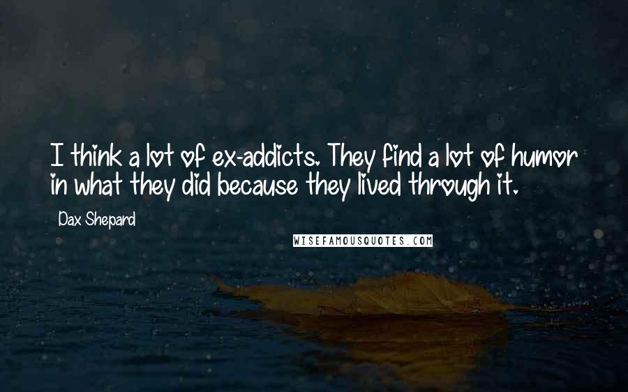 Dax Shepard Quotes: I think a lot of ex-addicts. They find a lot of humor in what they did because they lived through it.