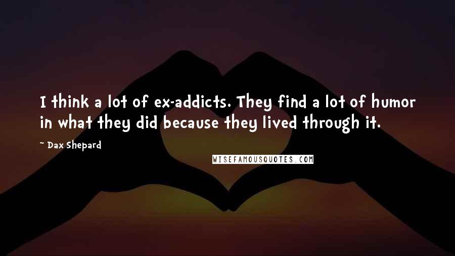 Dax Shepard Quotes: I think a lot of ex-addicts. They find a lot of humor in what they did because they lived through it.