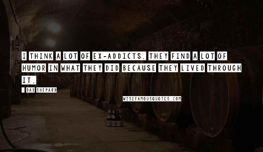 Dax Shepard Quotes: I think a lot of ex-addicts. They find a lot of humor in what they did because they lived through it.