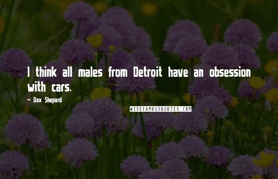 Dax Shepard Quotes: I think all males from Detroit have an obsession with cars.