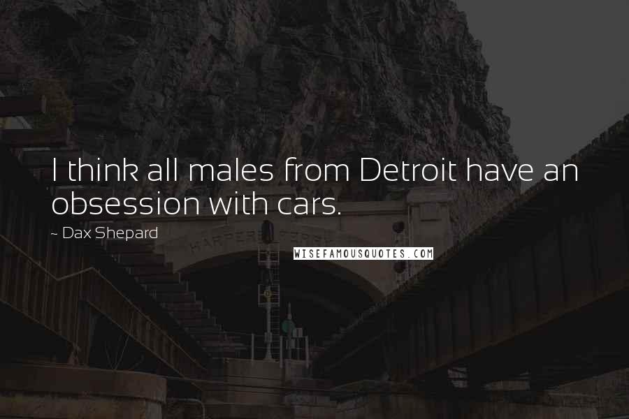 Dax Shepard Quotes: I think all males from Detroit have an obsession with cars.